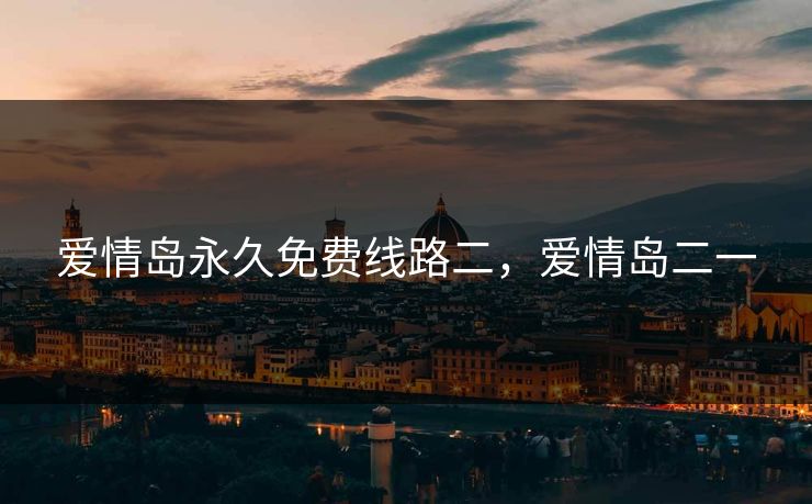 爱情岛永久免费线路二，爱情岛二一